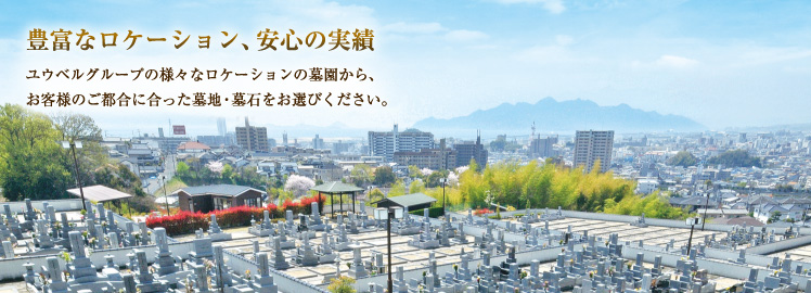 ユウベルグループの様々なロケーションの墓園から、お客様のご都合に合った墓地・墓石をお選びください。